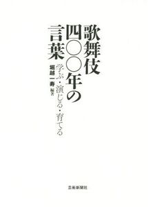 歌舞伎四〇〇年の言葉 学ぶ・演じる・育てる/堀越一寿(著者)