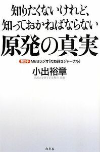 知りたくないけれど、知っておかねばならない原発の真実/小出裕章【著】,MBSラジオ「たね蒔きジャーナル」【聞き手】