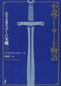 小説アーサー王物語 エクスカリバーの宝剣 新装版(上)/バーナード・コーンウェル(著者),木原悦子(訳者)