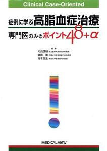 症例に学ぶ高脂血症治療 専門医のみるポイント48+α Clinical Case-Oriented/片山茂裕(編者),斎藤康(編者),寺本民生(編者)