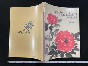 ｊ∞*　附立法による　四時　花の墨絵　入門から作品まで　著・岡村南紅　昭和63年6刷　株式会社日貿出版社/B21