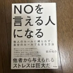 NOを言える人になる 他人のルールに縛られず、自分のルールで生きる方法