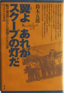 鈴木五郎★翼よ あれがスクープの灯だ 航空報道にかけた新聞人たちの夢 1911-1999 光人社1999年刊