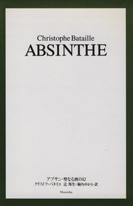 アブサン・聖なる酒の幻/クリストフバタイユ(著者),辻邦生(訳者),堀内ゆかり(訳者)