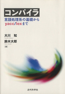 コンパイラ 言語処理系の基礎からyacc/大川知(著者),鈴木大郎(著者)