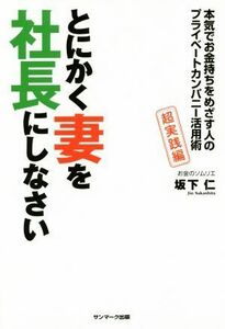 とにかく妻を社長にしなさい 本気でお金持ちをめざす人のプライベートカンパニー活用術　超実践編／坂下仁(著者)