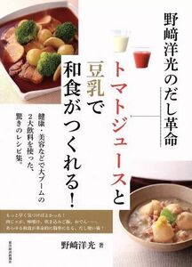 野崎洋光のだし革命トマトジュースと豆乳で和食がつくれる！ 健康・美容などで大ブームの２大飲料を使った、驚きのレシピ集。／野崎洋光(著