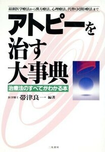 アトピーを治す大事典 治療法のすべてがわかる本　最新医学療法から漢方療法、心理療法、代替（民間）療法まで／帯津良一【編著】