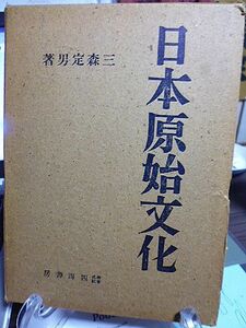 日本原始文化　三森定男著　日本原始学の樹立　日本文化成立の基礎　住居　聚落　葬制　生活技術　社会と宗教　考古学関係主要参考書一覧