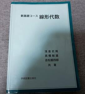 新基礎コース線形代数 学術図書出版社 浅倉史興／共著 高橋敏雄／共著 吉松屋四郎／共著【理学 数学 代数・幾何】