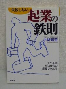 失敗しない起業の鉄則 すべてはゼロからの挑戦で学んだ ★ 小林宏至 ◆ 事業を成功に導く商売人として身に付けるべき法則 守るべき法則