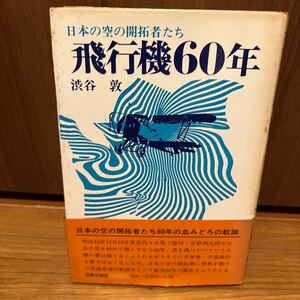 飛行機６０年 日本の空の開拓者たち 渋谷　敦 日本の空の開拓者たち血みどろの航跡　飛行機マニアへ