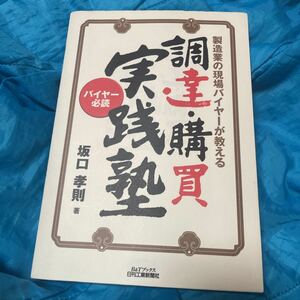 調達・購買実践塾　製造業の現場バイヤーが教える　バイヤー必読 （Ｂ＆Ｔブックス） 坂口孝則／著