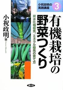 有機栽培の野菜つくり 炭水化物優先、ミネラル優先の育て方 小祝政明の実践講座３／小祝政明【著】