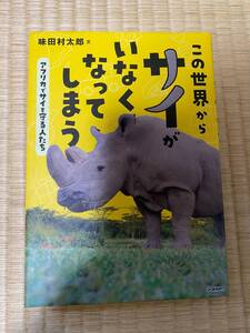 この世界からサイがいなくなってしまうアフリカでサイを守る人たち （環境ノンフィクション） 味田村太郎／文
