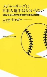 メジャーリーグに日本人選手はもういらない 現役プロスカウトが明かす本当の評価 ワニブックスＰＬＵＳ新書１３７／ニック・ジャガー(著者)