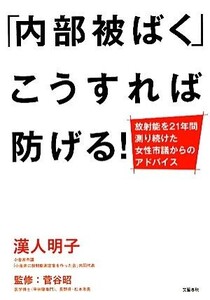 「内部被ばく」こうすれば防げる！ 放射能を21年間測り続けた女性市議からのアドバイス/漢人明子【著】,菅谷昭