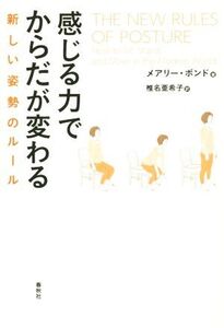 感じる力でからだが変わる 新しい姿勢のルール/メアリー・ボンド(著者),椎名亜希子