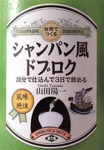 台所でつくるシャンパン風ドブロク 30分で仕込んで3日で飲める/山田陽一【著】