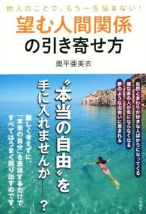 望む人間関係の引き寄せ方 他人のことで、もう一生悩まない！/奥平亜美衣(著者)