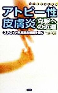 アトピー性皮膚炎・克服への近道 ステロイド外用薬の誤解を解く／竹原和彦(著者)