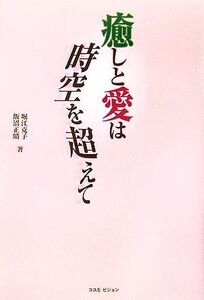 癒しと愛は時空を超えて/堀江克子,飯沼正晴【著】