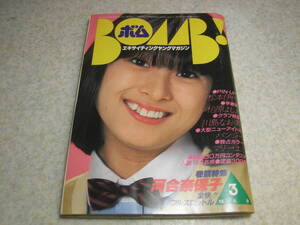 BOMB！　1982年3月号　巻頭特集＝河合奈保子　松本伊代/柏原よしえ/川島なお美/古手川祐子/浜田朱里/石川秀美/島田あゆこ/川島恵/パンジー