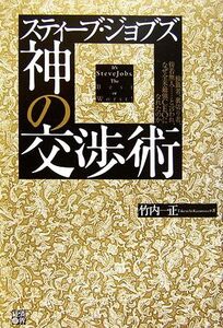 スティーブ・ジョブズ 神の交渉術 独裁者、裏切り者、傍若無人…と言われ、なぜ全米最強CEOになれたのか/竹内一正【著】