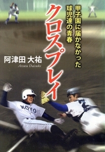 クロスプレイ 甲子園に届かなかった球児達の青春/阿津田大祐(著者)