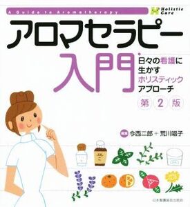 アロマセラピー入門 第2版 日々の看護に生かすホリスティックアプローチ/今西二郎(編者),荒川唱子