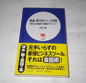 議論に絶対負けない会話術　相手を必ず論破する悪魔のテクニック （日文新書） 清水勤／著