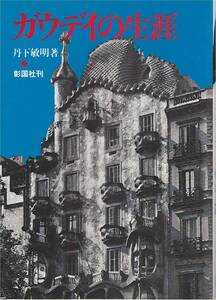 ★ガウデイの生涯　経緯/発端/探求/至着/終焉　丹下敏明著　彰国社刊