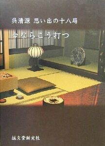 呉清源思い出の十八局　今ならこう打つ／呉清源(著者)