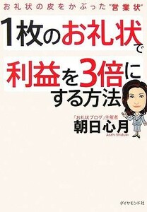 １枚のお礼状で利益を３倍にする方法 お礼状の皮をかぶった“営業状”／朝日心月(著者)