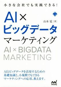 AI×ビッグデータマーケティング 小さな会社でも実践できる！/山本覚(著者)