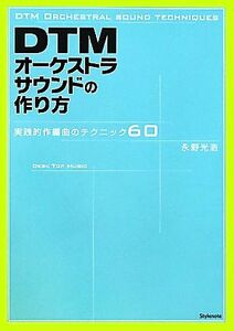 ＤＴＭオーケストラサウンドの作り方 実践的作編曲のテクニック６０／永野光浩【著】