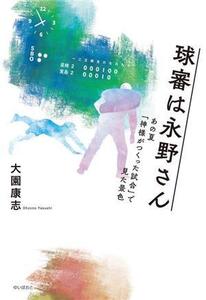 球審は永野さん あの夏「神様がつくった試合」で見た景色/大園康志(著者)