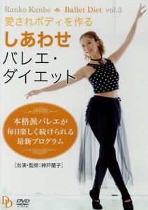 Ballet Diet vol.3 愛されBODYを作る しあわせバレエ・ダイエット ～楽しく続けられるダンス・エクササイズ～/神戸蘭子(監修、出演)