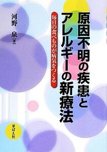 原因不明の疾患とアレルギーの新療法 毎日の食べものが病気をつくる／河野泉【著】