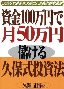 資金100万円で月50万円儲ける久保式投資法 2カ月で資金を2倍にした低位株投資法/久保正博(著者)