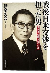 戦後日米交渉を担った男 外交官・東郷文彦の生涯/伊奈久喜【著】