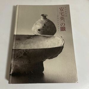 安宅英一の眼 美の求道者 安宅コレクション 図録 作品集 2007年 大阪市立東洋陶磁美術館 中国陶磁 朝鮮陶磁 青磁 白磁