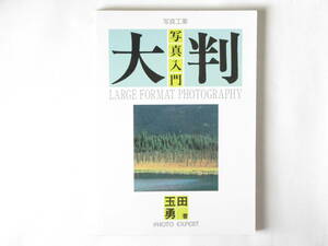 大判写真入門 LARGE FORMAT PHOTOGRAPHY 玉田勇 写真工業社 大判写真の基礎知識/大判フィルムの種類と特徴/カメラの正しいセット法と操作法