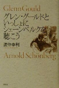 グレン・グールドといっしょにシェーンベルクを聴こう/渡仲幸利(著者)