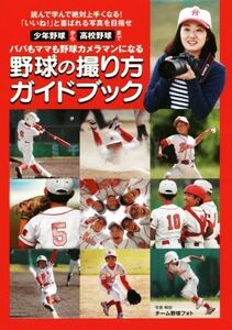 野球の撮り方ガイドブック 少年野球から高校野球まで パパもママも野球カメラマンになる/チーム野球フォト(著者)