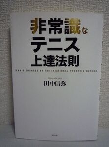 非常識なテニス上達法則 ★ 田中信弥 ◆ 理論と現場感覚を両立させることで加速度的に上達を実現させることができる 競技力が飛躍的に進化