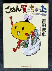 ごめん買っちゃった　マンガ家の物欲 ■ 知恵の森文庫 ■ 吉田戦車　　2021年2月20日 初版第1刷　解説/サンキュータツオ　