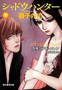 シャドウハンター 硝子の街(下) 硝子の街 創元推理文庫/カサンドラクレア【著】,杉本詠美【訳】