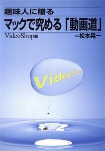 趣味人に贈るマックで究める「動画道」 VideoShop編 マッキントッシュ・ビジネス・チュートリアル・シリーズ/松本晃