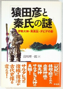 秦氏 「猿田彦と秦氏の謎　伊勢大神・秀真伝・ダビデの影」清川理一郎　彩流社 B6 120918